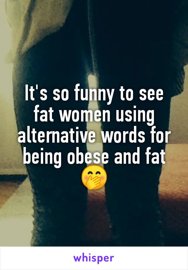 It's so funny to see fat women using alternative words for being obese and fat
🤭