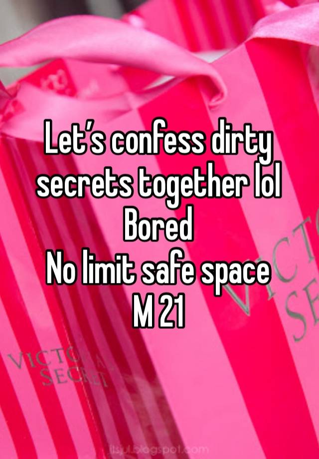 Let’s confess dirty secrets together lol
Bored
No limit safe space 
M 21
