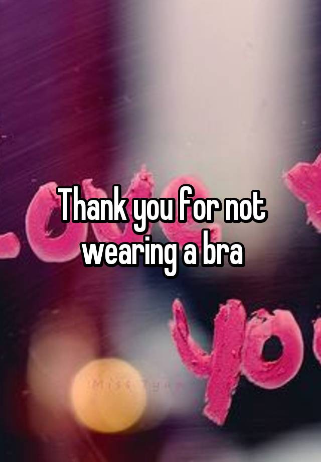 Thank you for not wearing a bra