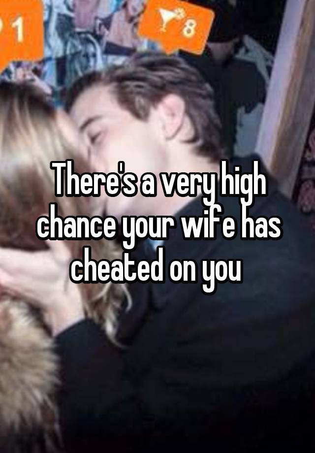 There's a very high chance your wife has cheated on you 