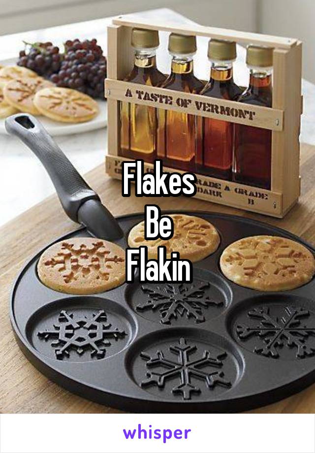 Flakes
Be
Flakin