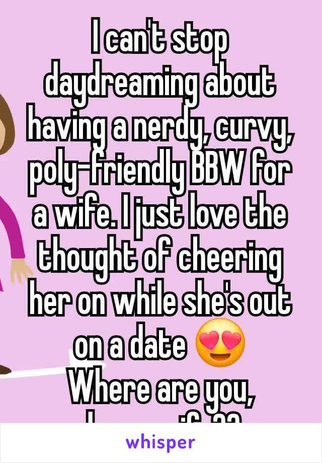 I can't stop daydreaming about having a nerdy, curvy, poly-friendly BBW for a wife. I just love the thought of cheering her on while she's out on a date 😍
Where are you, dreamwife??