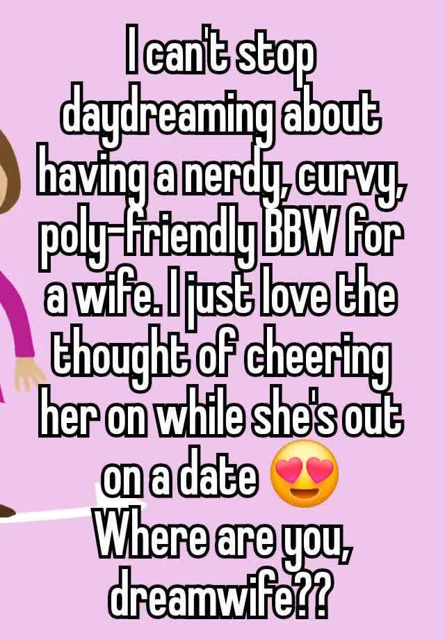 I can't stop daydreaming about having a nerdy, curvy, poly-friendly BBW for a wife. I just love the thought of cheering her on while she's out on a date 😍
Where are you, dreamwife??