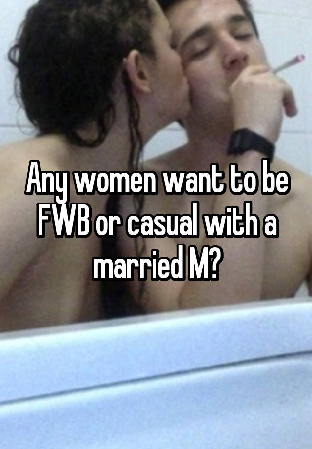 Any women want to be FWB or casual with a married M?