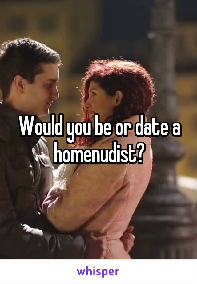 Would you be or date a homenudist?