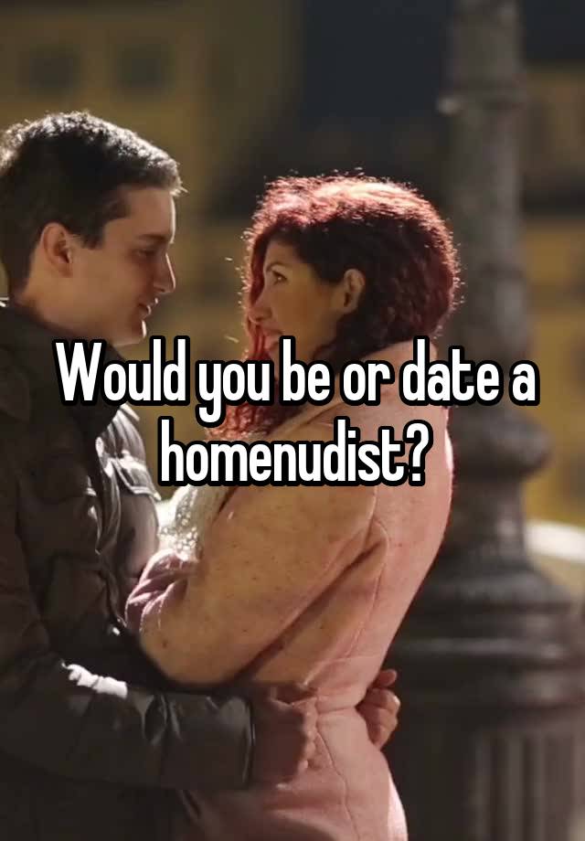 Would you be or date a homenudist?