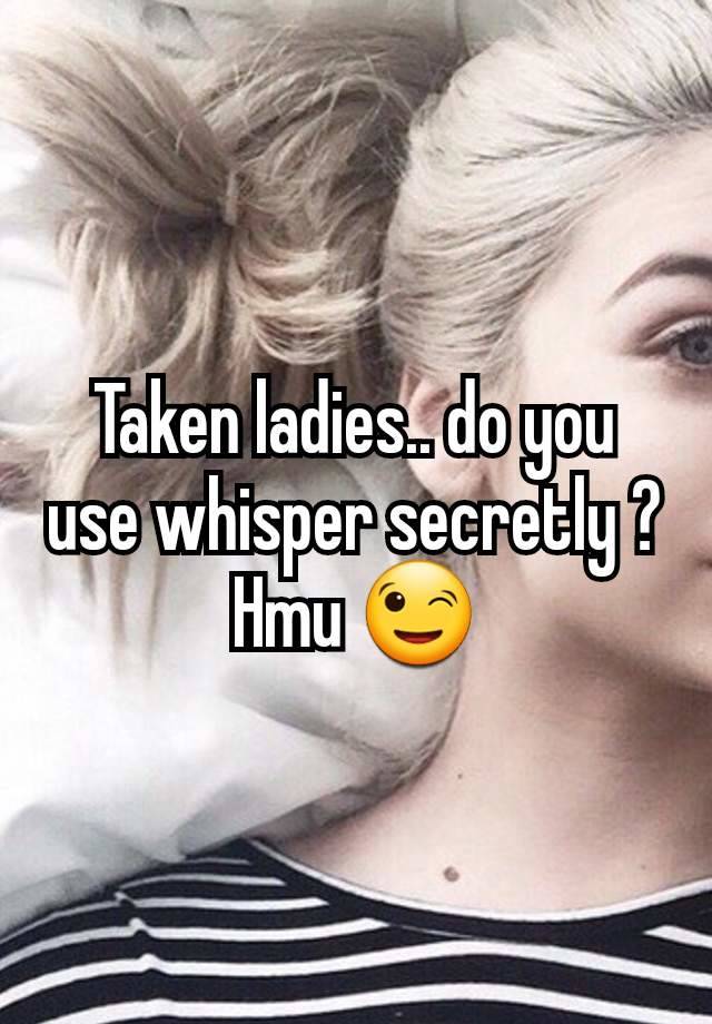 Taken ladies.. do you use whisper secretly ?
Hmu 😉