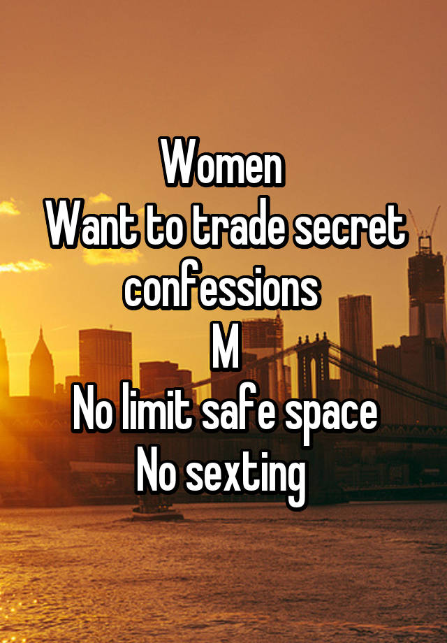 Women 
Want to trade secret confessions 
M
No limit safe space
No sexting 