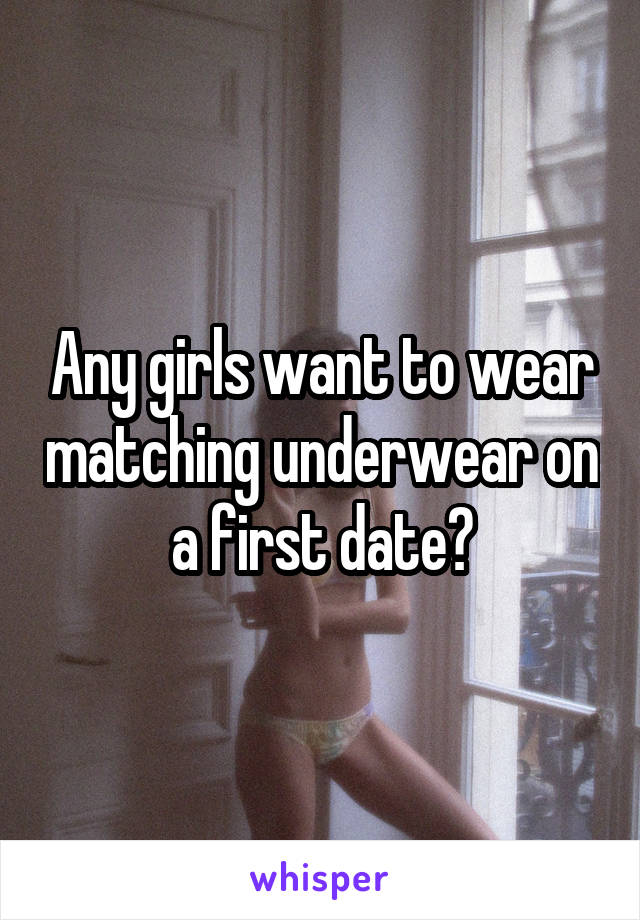 Any girls want to wear matching underwear on a first date?