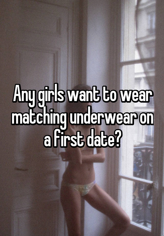 Any girls want to wear matching underwear on a first date?