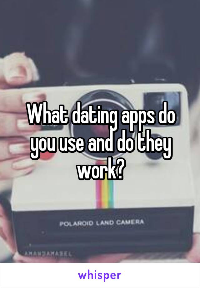 What dating apps do you use and do they work?