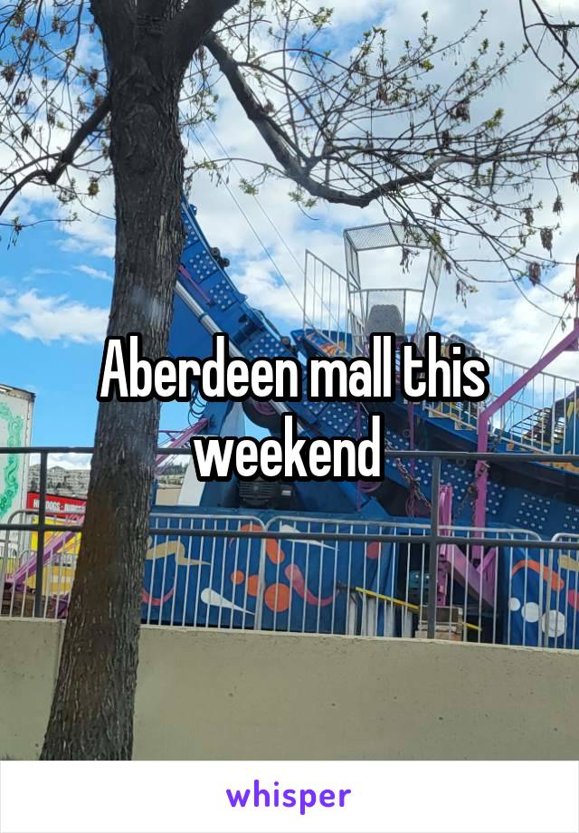 Aberdeen mall this weekend 