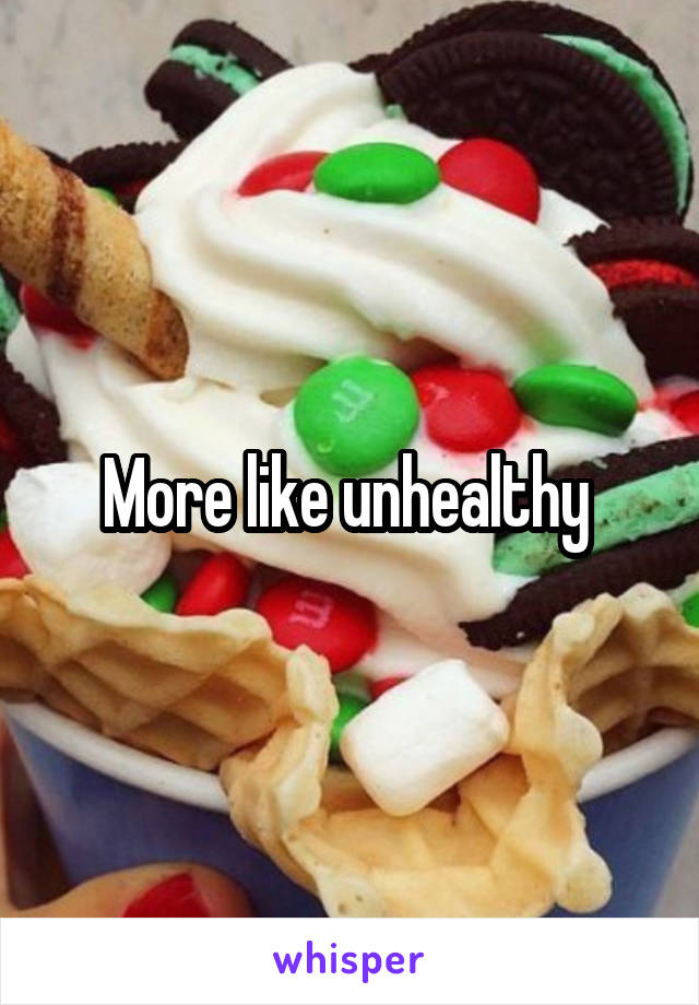 More like unhealthy 