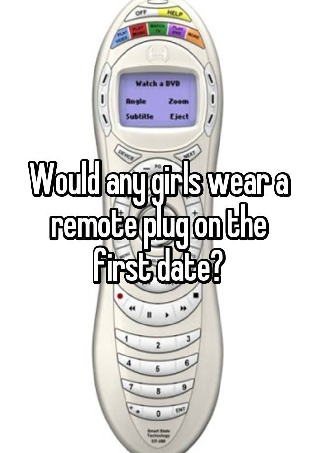 Would any girls wear a remote plug on the first date?