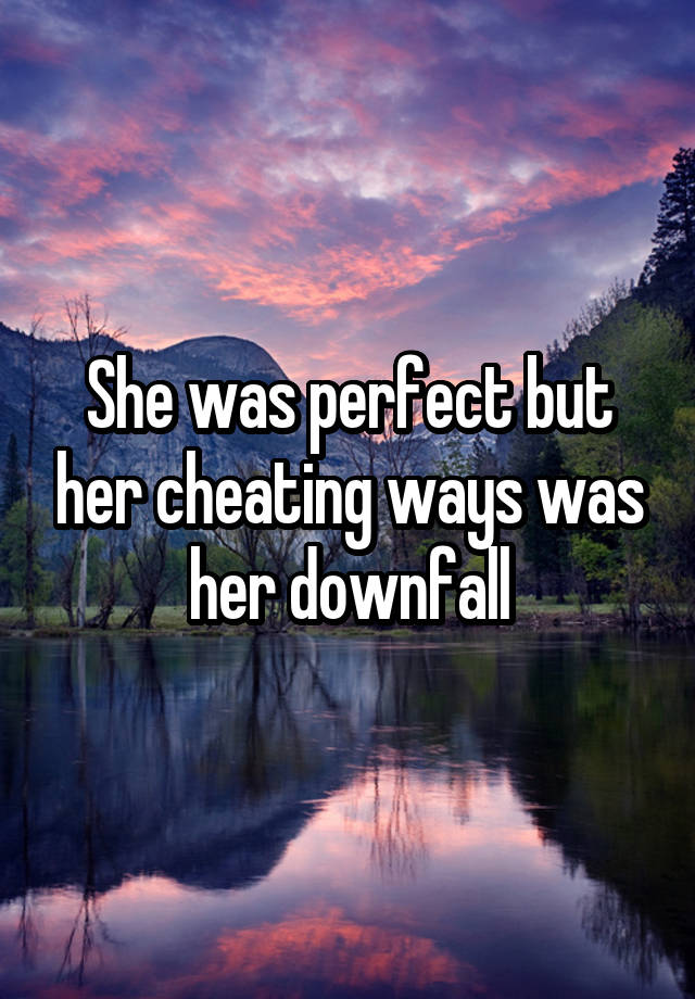 She was perfect but her cheating ways was her downfall