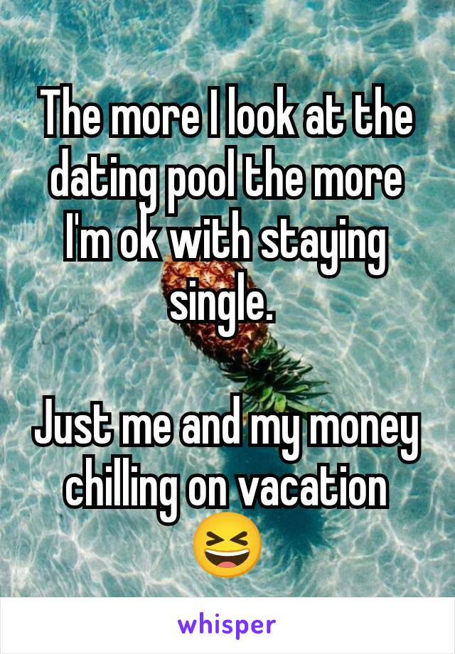 The more I look at the dating pool the more I'm ok with staying single. 

Just me and my money chilling on vacation 😆