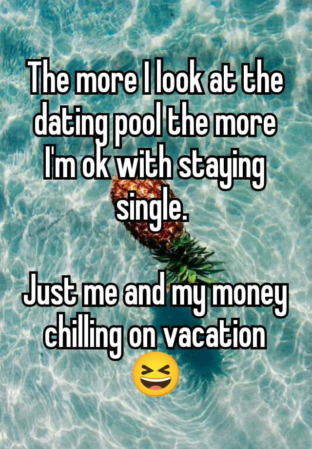 The more I look at the dating pool the more I'm ok with staying single. 

Just me and my money chilling on vacation 😆