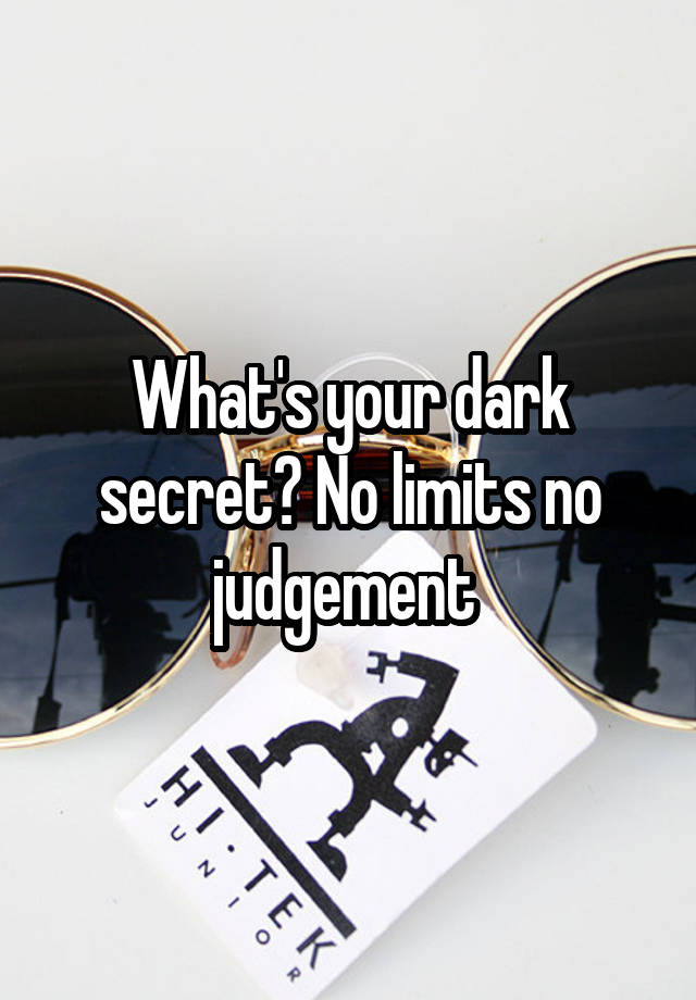 What's your dark secret? No limits no judgement 