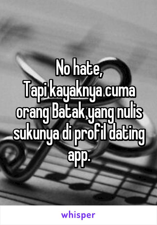 No hate,
Tapi kayaknya cuma orang Batak yang nulis sukunya di profil dating app.