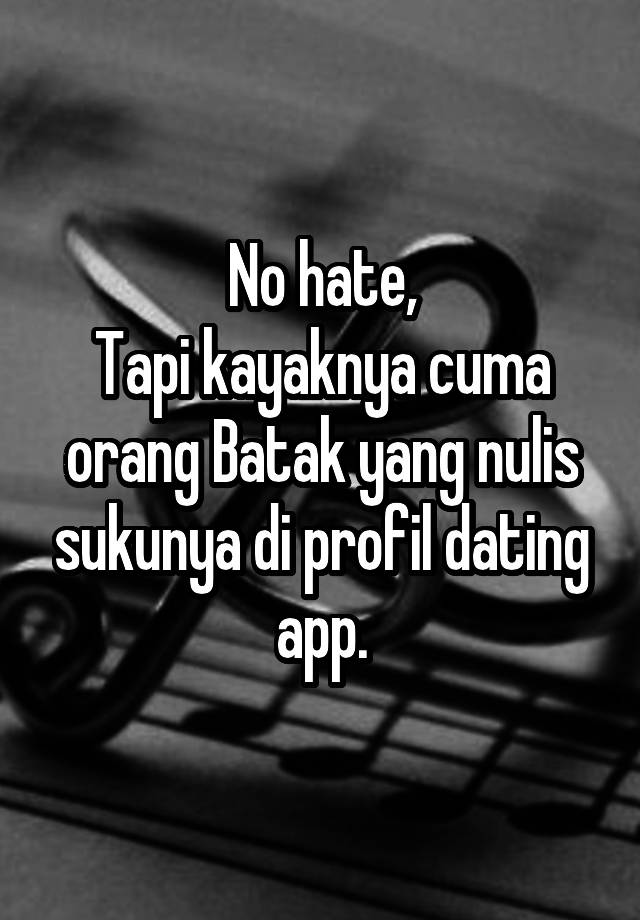 No hate,
Tapi kayaknya cuma orang Batak yang nulis sukunya di profil dating app.