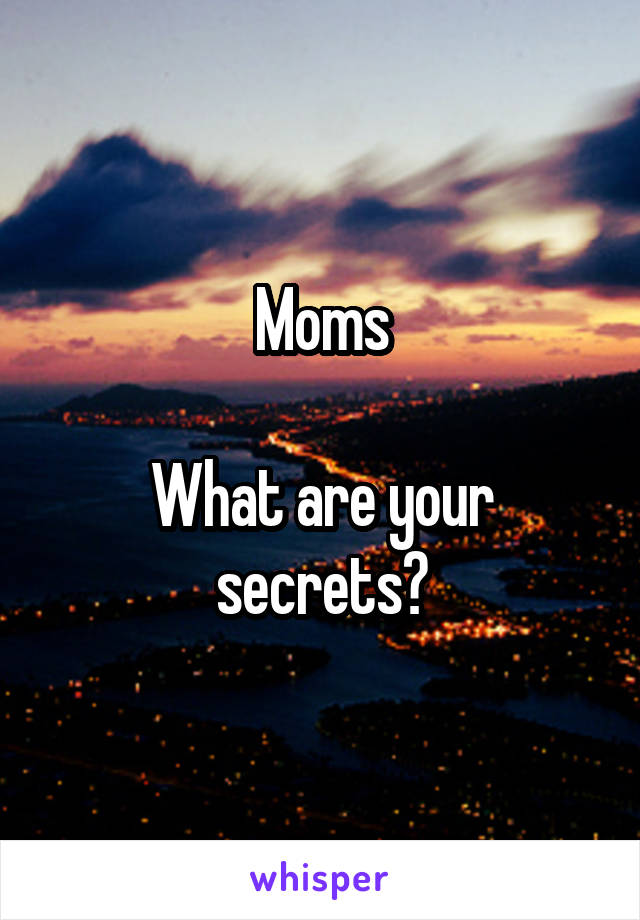Moms

What are your secrets?