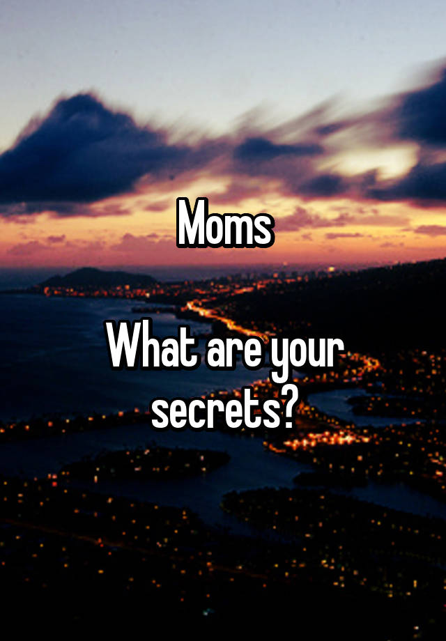 Moms

What are your secrets?