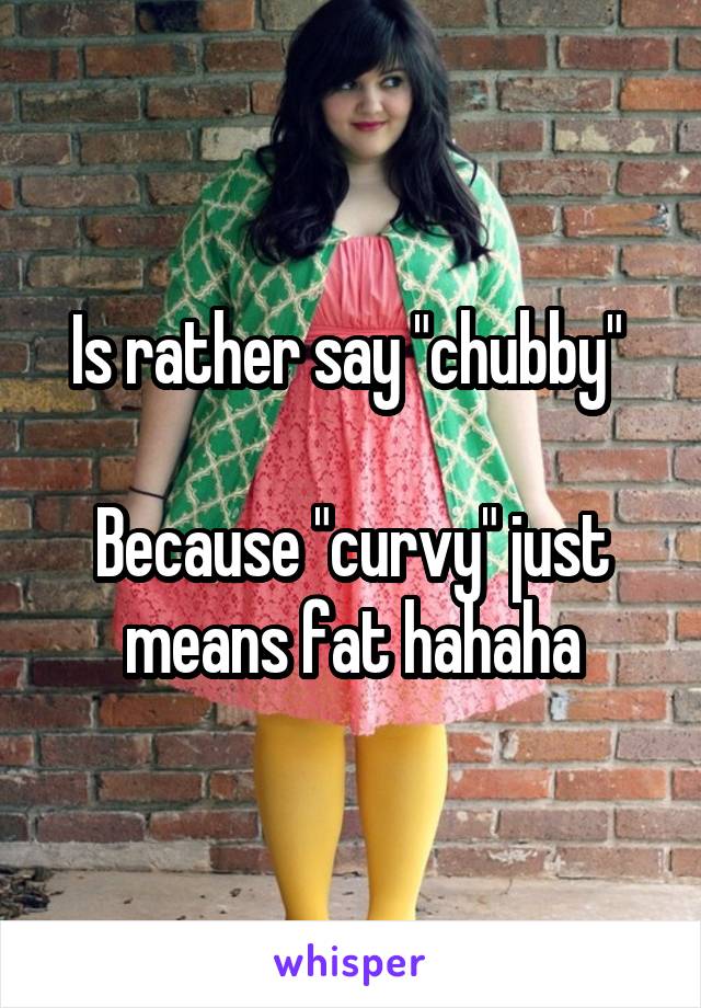 Is rather say "chubby" 

Because "curvy" just means fat hahaha