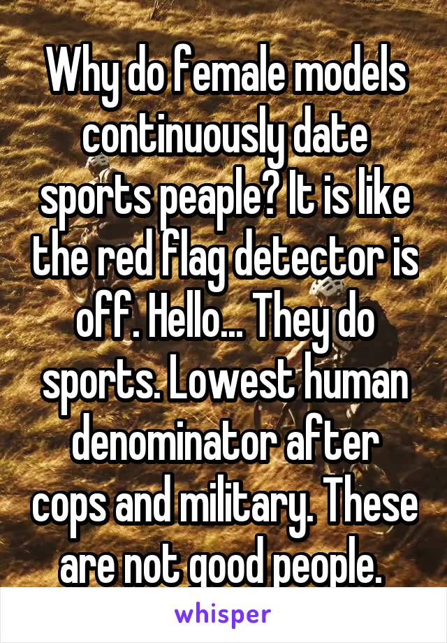 Why do female models continuously date sports peaple? It is like the red flag detector is off. Hello... They do sports. Lowest human denominator after cops and military. These are not good people. 