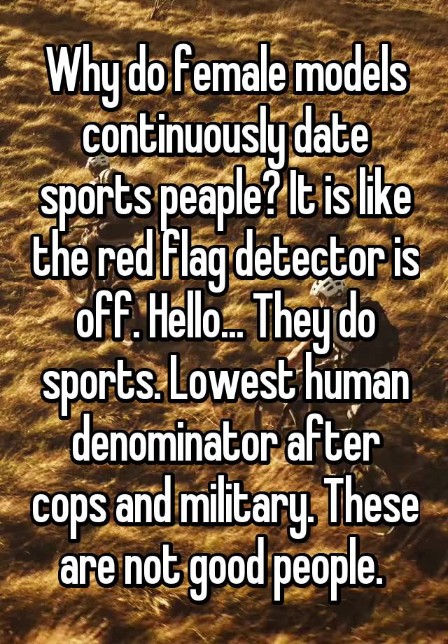 Why do female models continuously date sports peaple? It is like the red flag detector is off. Hello... They do sports. Lowest human denominator after cops and military. These are not good people. 