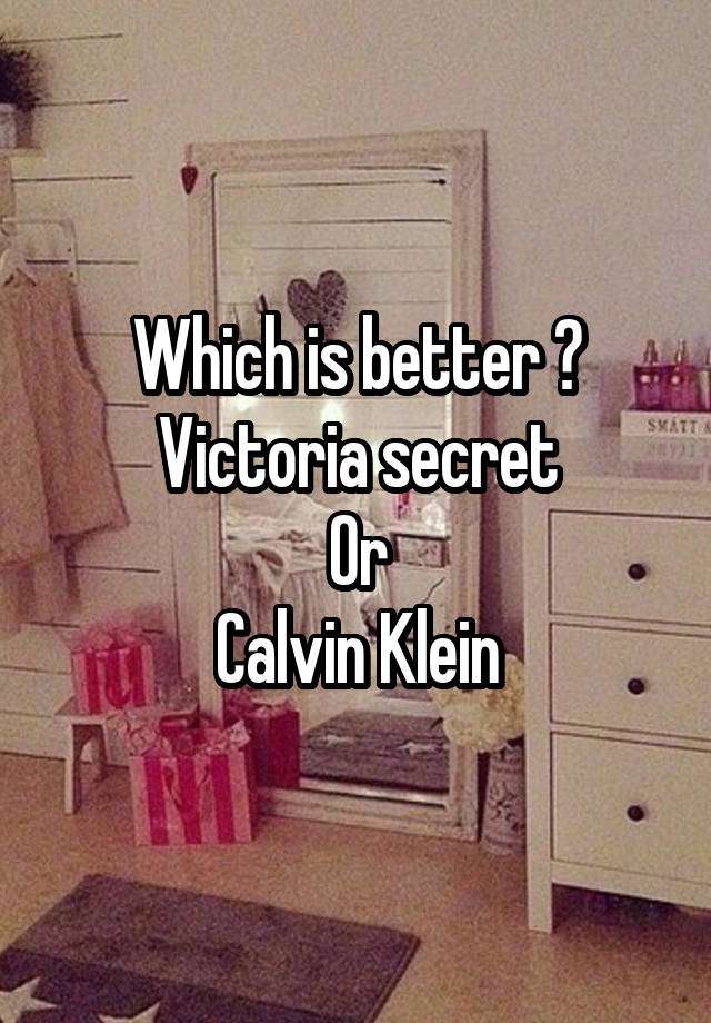 Which is better ?
Victoria secret
Or
Calvin Klein