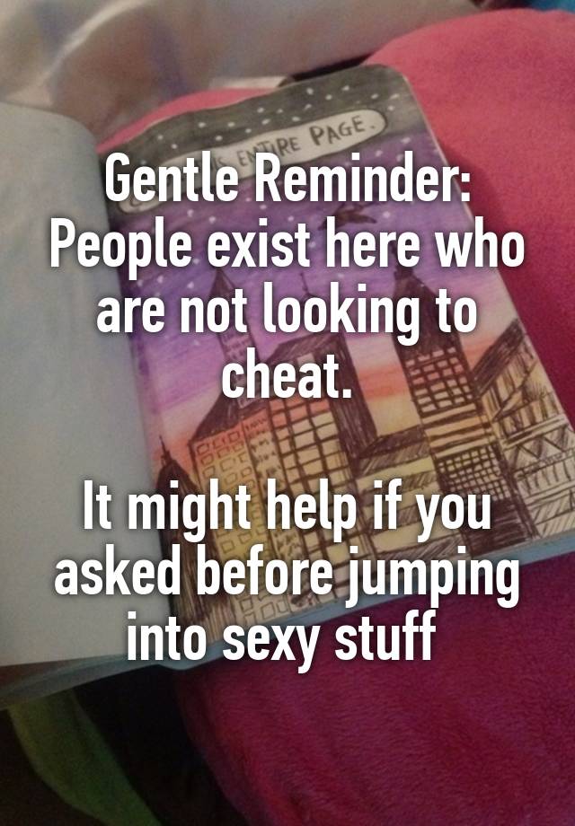 Gentle Reminder: People exist here who are not looking to cheat.

It might help if you asked before jumping into sexy stuff 
