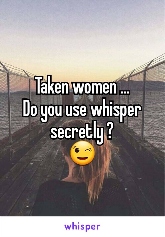 Taken women ...
Do you use whisper secretly ?
😉