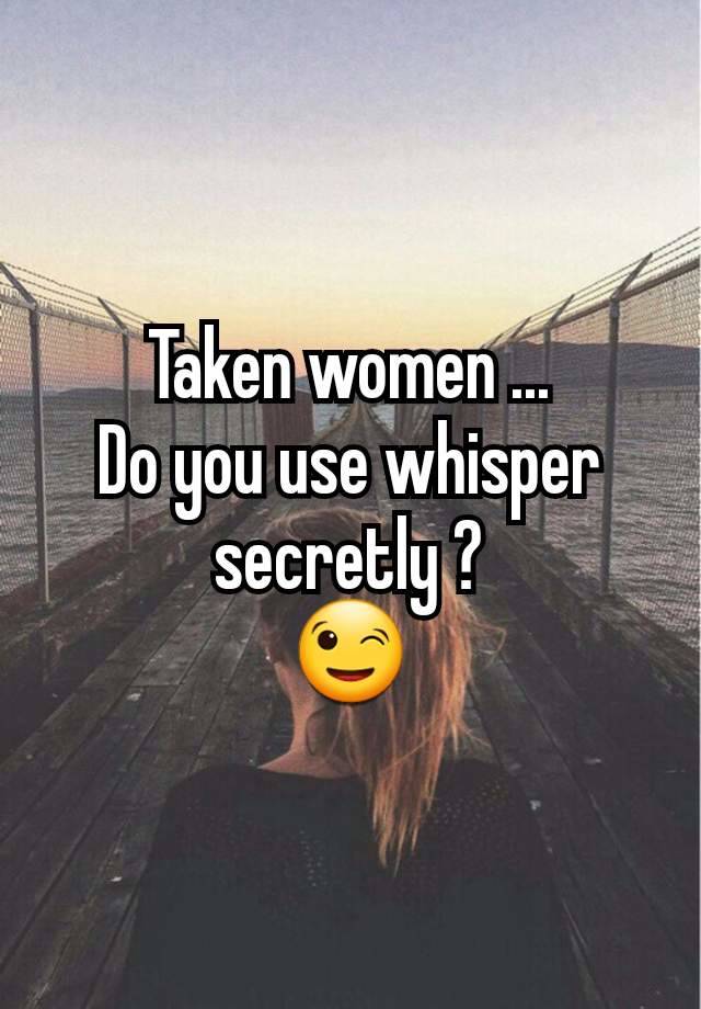 Taken women ...
Do you use whisper secretly ?
😉