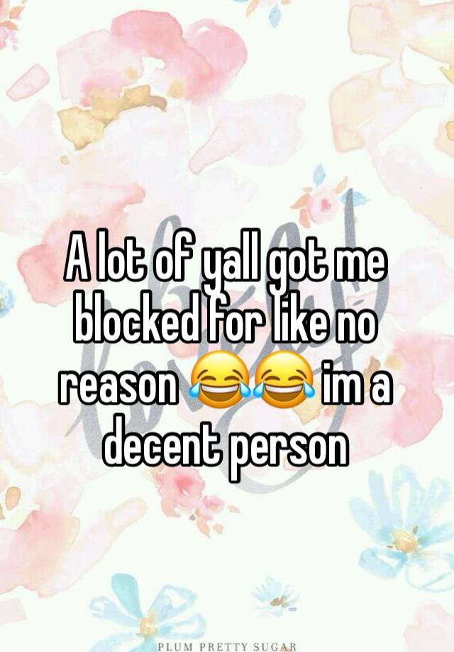 
A lot of yall got me blocked for like no reason 😂😂 im a decent person 