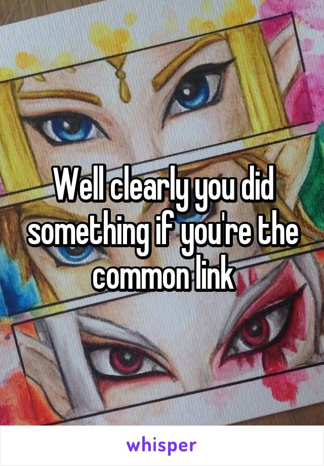 Well clearly you did something if you're the common link