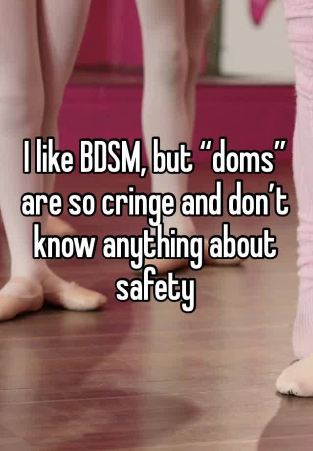 I like BDSM, but “doms” are so cringe and don’t know anything about safety