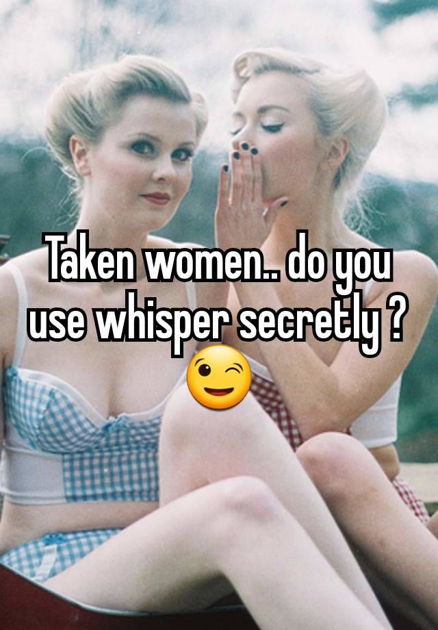 Taken women.. do you use whisper secretly ?
😉