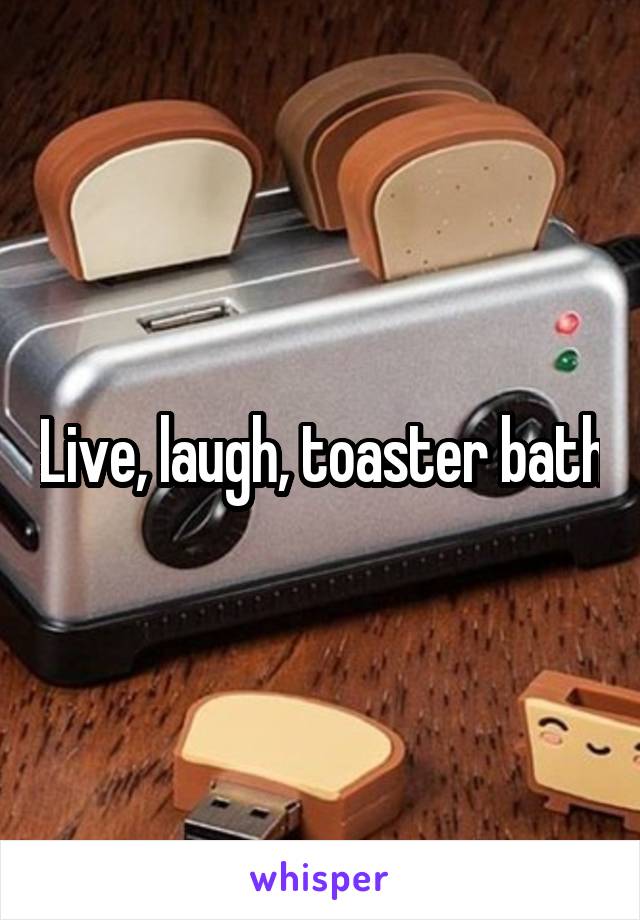 Live, laugh, toaster bath