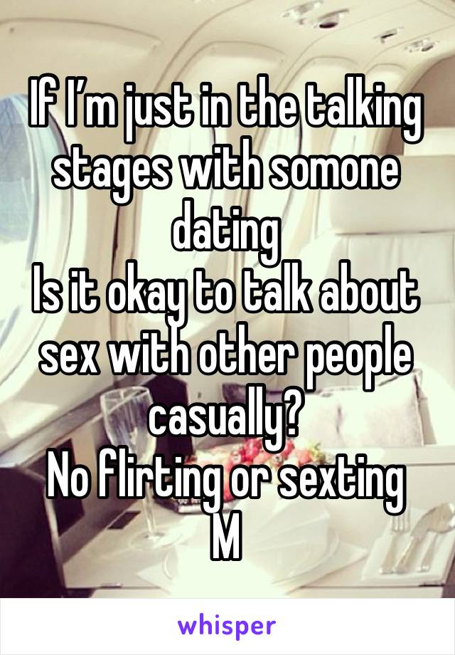 If I’m just in the talking stages with somone dating 
Is it okay to talk about sex with other people casually?
No flirting or sexting 
M