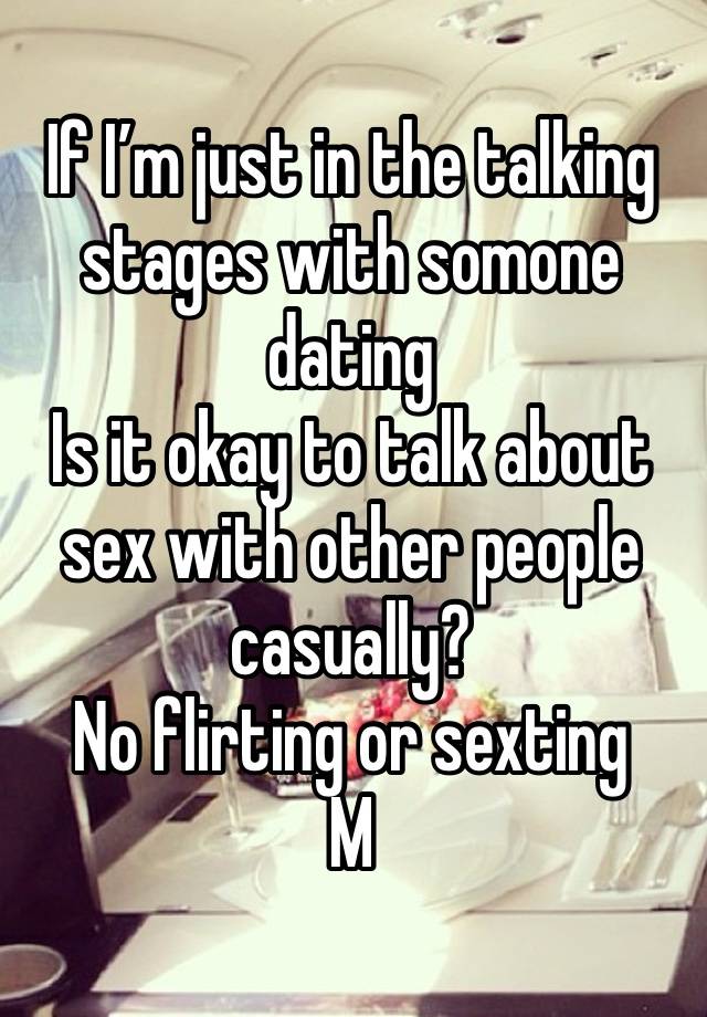 If I’m just in the talking stages with somone dating 
Is it okay to talk about sex with other people casually?
No flirting or sexting 
M