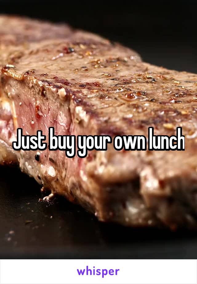 Just buy your own lunch