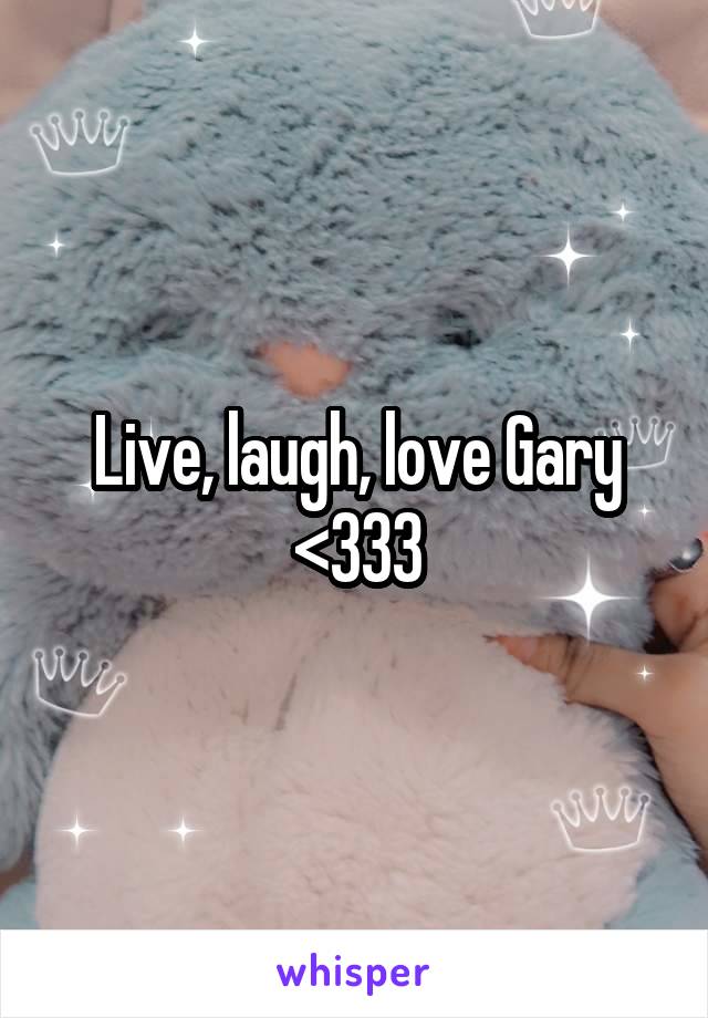 Live, laugh, love Gary <333