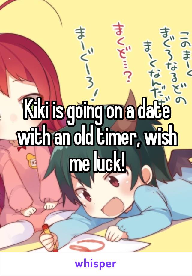 Kiki is going on a date with an old timer, wish me luck!