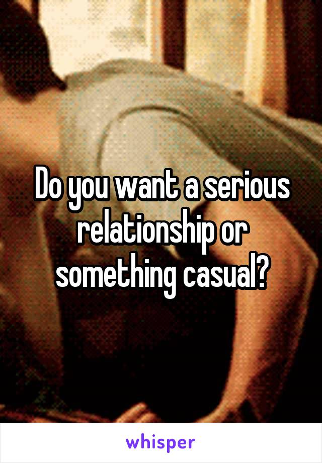 Do you want a serious relationship or something casual?