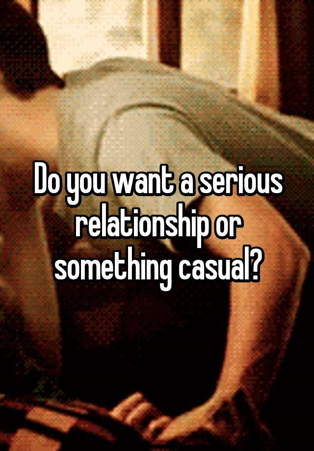 Do you want a serious relationship or something casual?