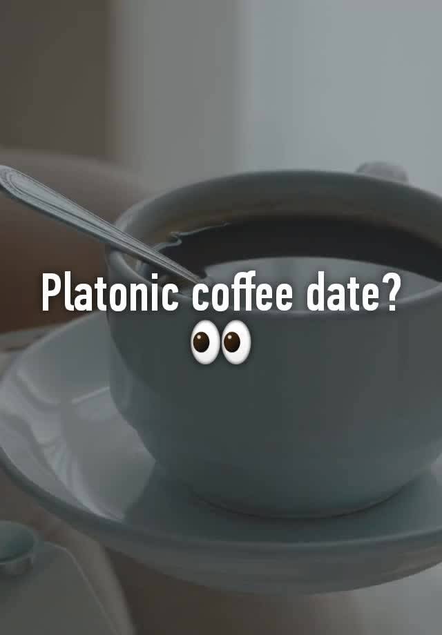 Platonic coffee date? 👀