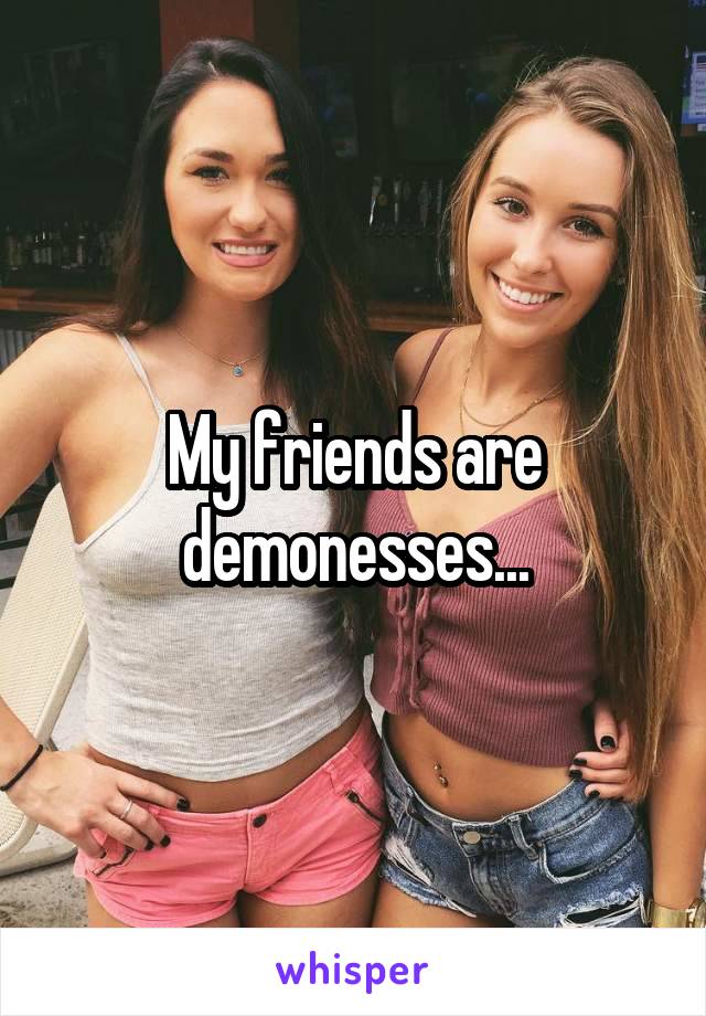 My friends are demonesses...