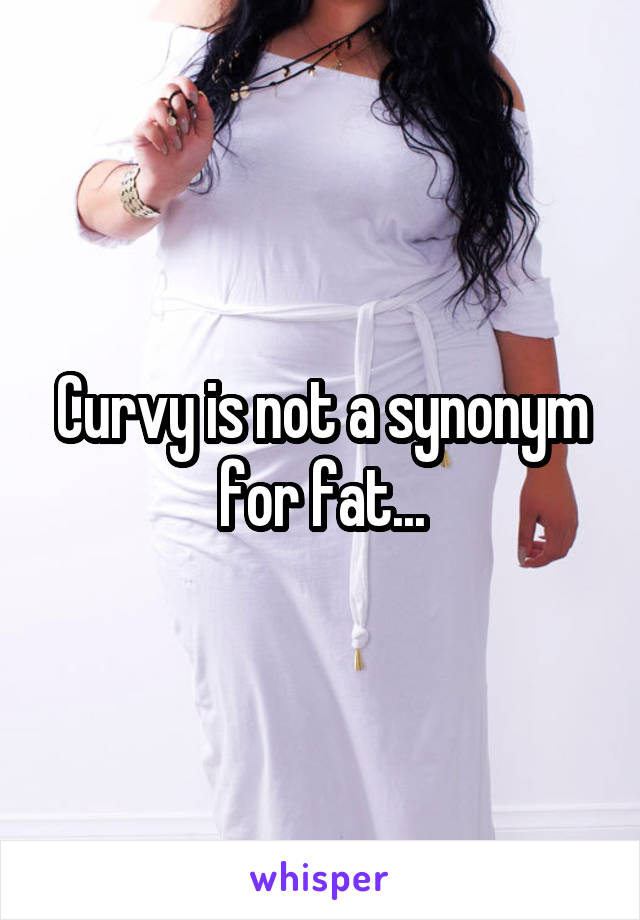 Curvy is not a synonym for fat...