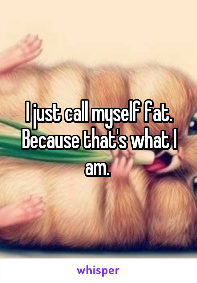 I just call myself fat. Because that's what I am. 
