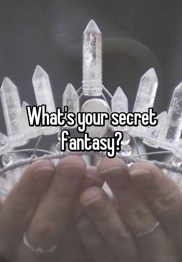What's your secret fantasy?